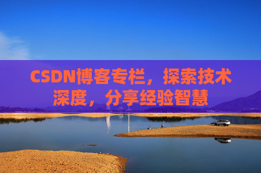 CSDN博客专栏，探索技术深度，分享经验智慧
